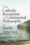 The Catholic Reception of Continental Philosophy in North America by Gregory P. Floyd and Stephanie Rumpza