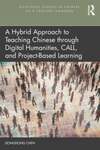 A Hybrid Approach to Teaching Chinese Through Digital Humanities, CALL, and Project-Based Learning by Dongdong Chen Ph.D.