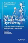 Building Your Academic Research Digital Identity: A Step-Wise Guide to Cultivating Your Academic Research Career Online by Margaret Dreker and Kyle Downey